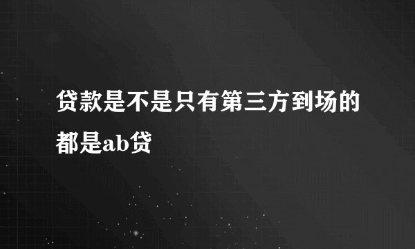 贷款是不是只有第三方到场的都是ab贷