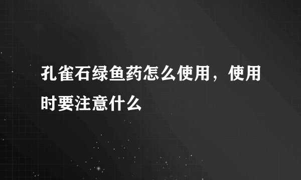 孔雀石绿鱼药怎么使用，使用时要注意什么