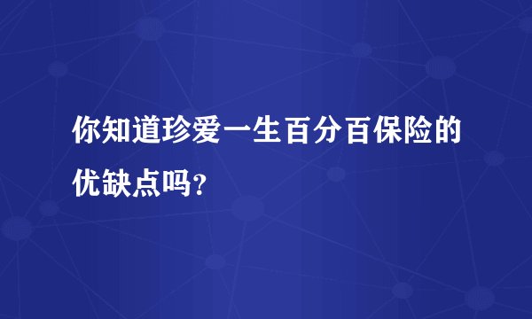 你知道珍爱一生百分百保险的优缺点吗？