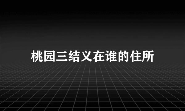 桃园三结义在谁的住所