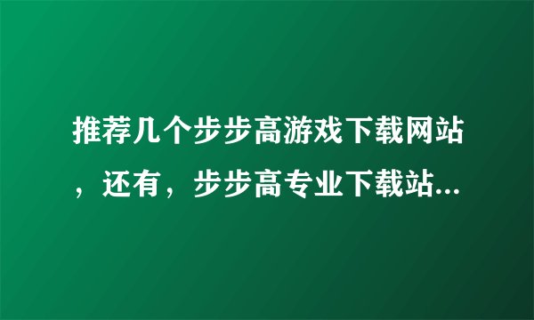 推荐几个步步高游戏下载网站，还有，步步高专业下载站网址是多少