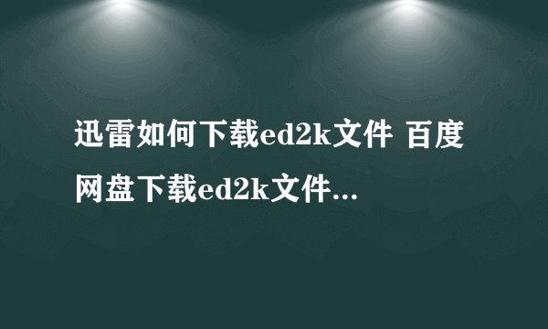 迅雷如何下载ed2k文件 百度网盘下载ed2k文件的操作步骤