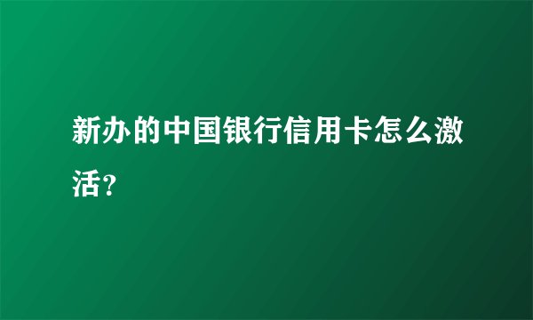 新办的中国银行信用卡怎么激活？