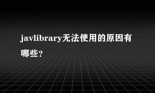 javlibrary无法使用的原因有哪些？