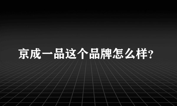 京成一品这个品牌怎么样？
