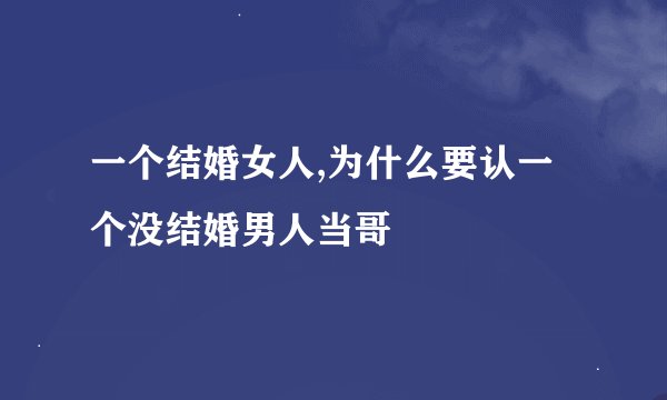 一个结婚女人,为什么要认一个没结婚男人当哥