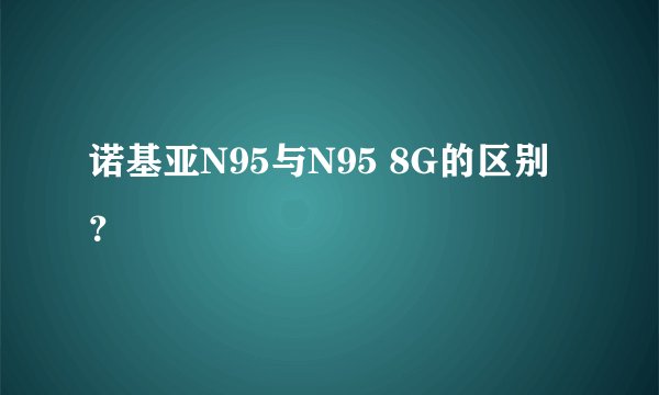 诺基亚N95与N95 8G的区别？