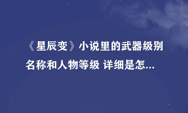 《星辰变》小说里的武器级别名称和人物等级 详细是怎么划分的·~？？