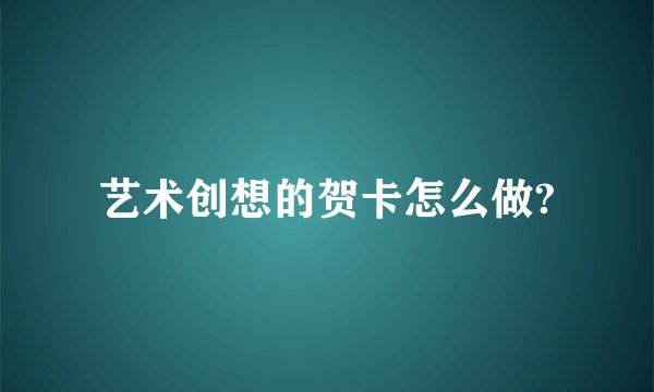 艺术创想的贺卡怎么做?