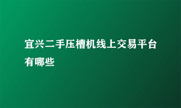 宜兴二手压槽机线上交易平台有哪些