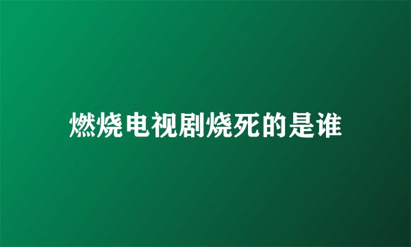 燃烧电视剧烧死的是谁