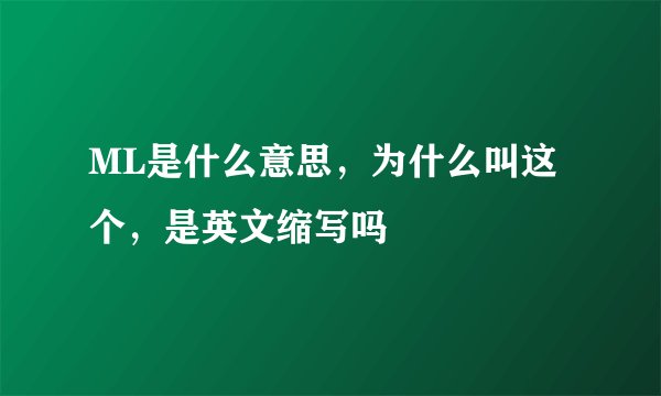 ML是什么意思，为什么叫这个，是英文缩写吗