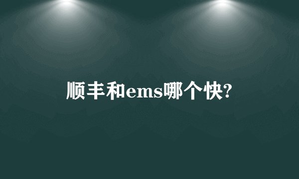 顺丰和ems哪个快?