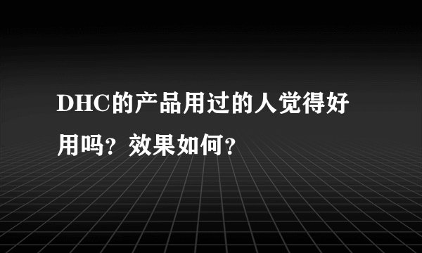 DHC的产品用过的人觉得好用吗？效果如何？
