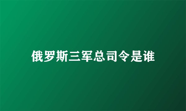 俄罗斯三军总司令是谁