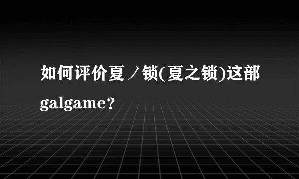 如何评价夏ノ锁(夏之锁)这部galgame？