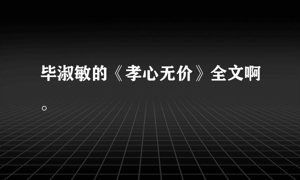 毕淑敏的《孝心无价》全文啊。