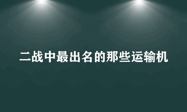 二战中最出名的那些运输机