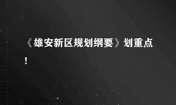 《雄安新区规划纲要》划重点！