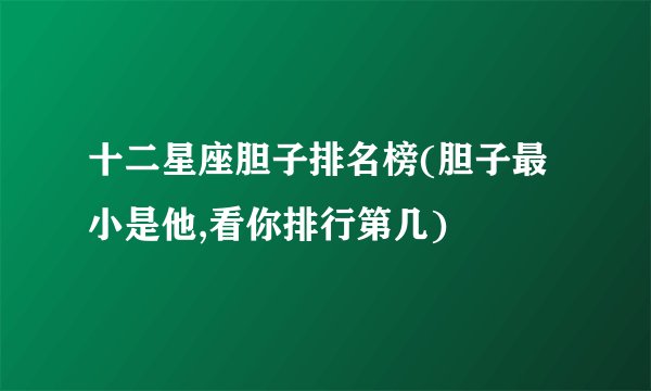十二星座胆子排名榜(胆子最小是他,看你排行第几)