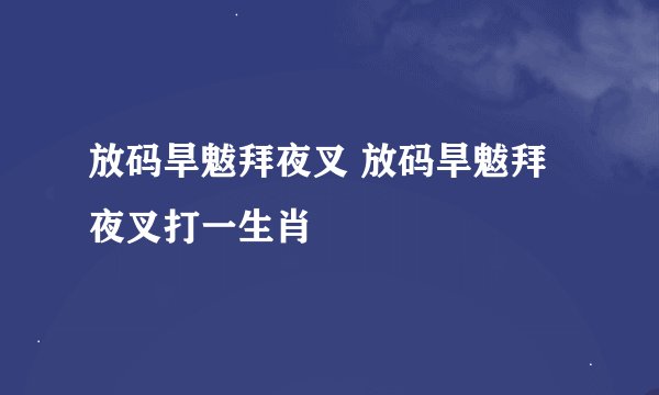 放码旱魃拜夜叉 放码旱魃拜夜叉打一生肖