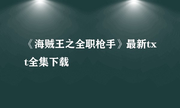 《海贼王之全职枪手》最新txt全集下载
