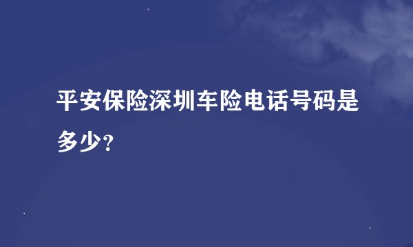 平安保险深圳车险电话号码是多少？