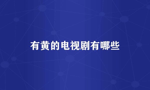有黄的电视剧有哪些