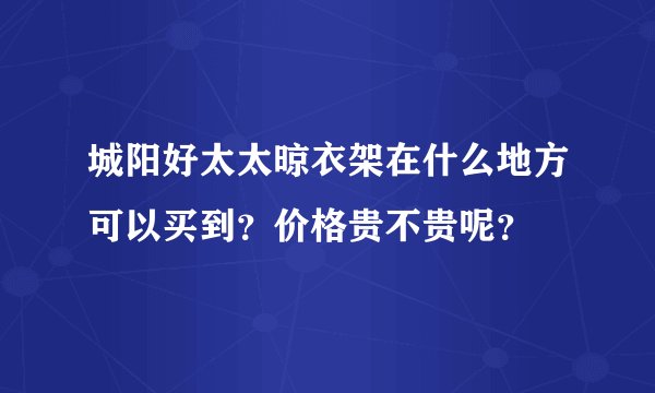 城阳好太太晾衣架在什么地方可以买到？价格贵不贵呢？