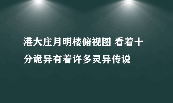 港大庄月明楼俯视图 看着十分诡异有着许多灵异传说
