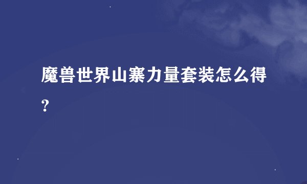 魔兽世界山寨力量套装怎么得?