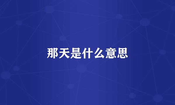 那天是什么意思