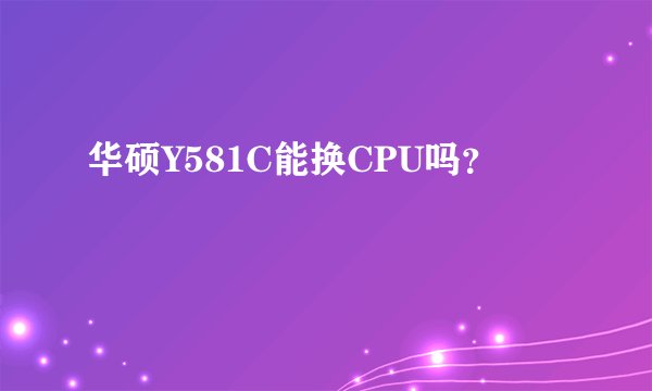 华硕Y581C能换CPU吗？