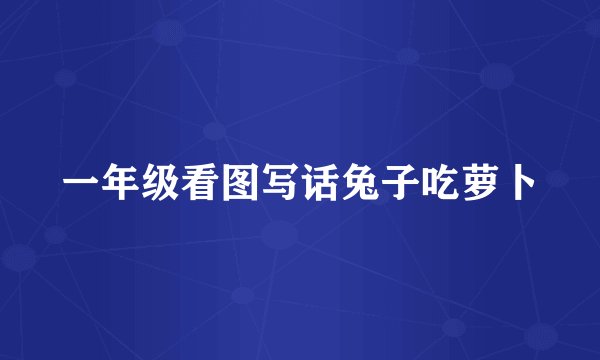 一年级看图写话兔子吃萝卜