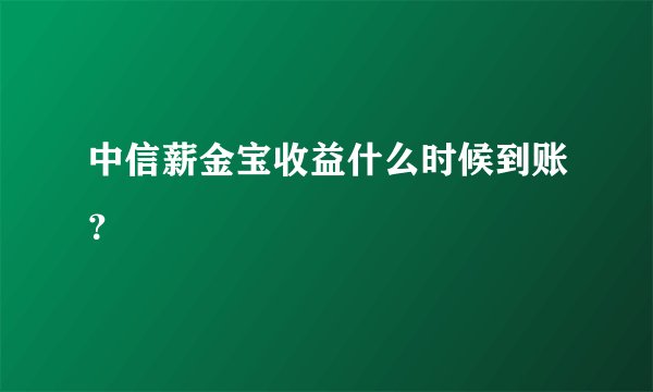 中信薪金宝收益什么时候到账？