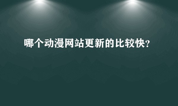 哪个动漫网站更新的比较快？