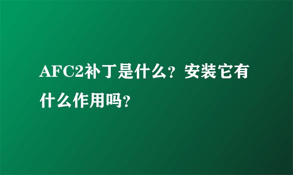 AFC2补丁是什么？安装它有什么作用吗？