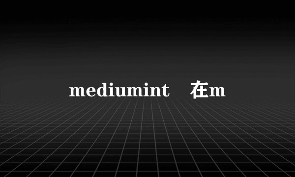 mediumint 在m