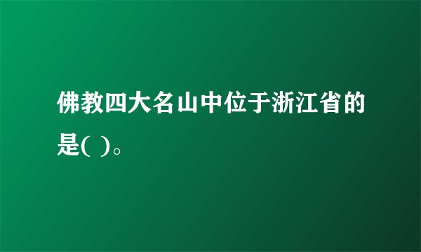 佛教四大名山中位于浙江省的是( )。
