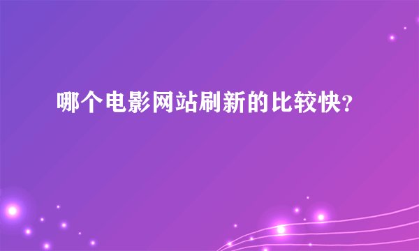 哪个电影网站刷新的比较快？