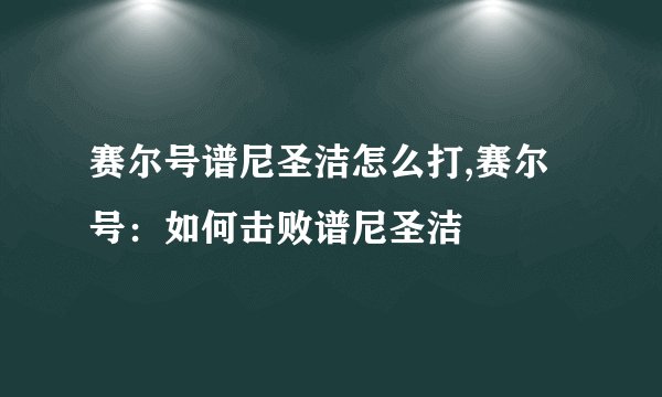 赛尔号谱尼圣洁怎么打,赛尔号：如何击败谱尼圣洁