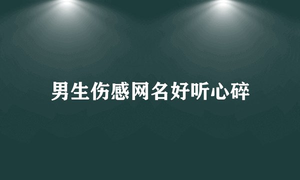 男生伤感网名好听心碎