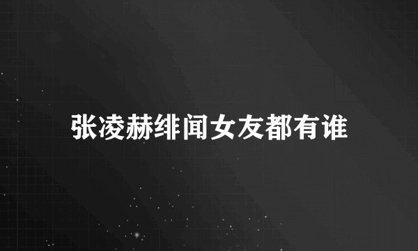 张凌赫绯闻女友都有谁