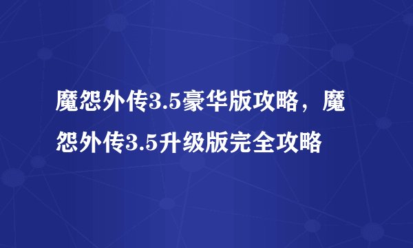 魔怨外传3.5豪华版攻略，魔怨外传3.5升级版完全攻略