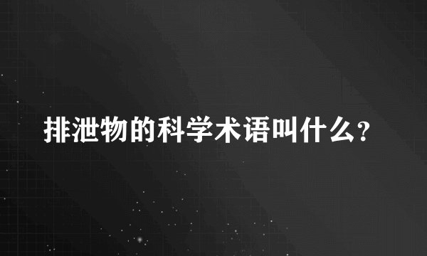 排泄物的科学术语叫什么？