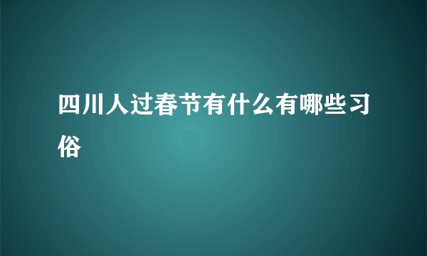 四川人过春节有什么有哪些习俗