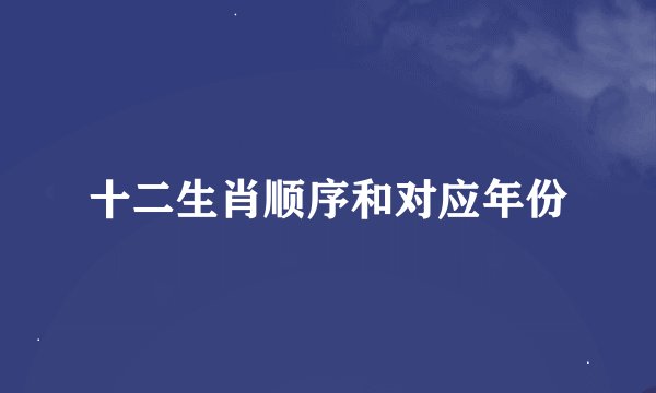 十二生肖顺序和对应年份