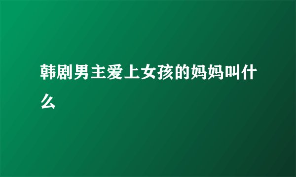韩剧男主爱上女孩的妈妈叫什么