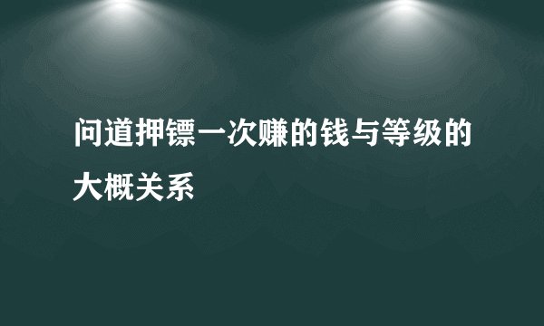 问道押镖一次赚的钱与等级的大概关系