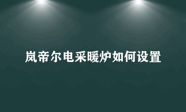 岚帝尔电采暖炉如何设置